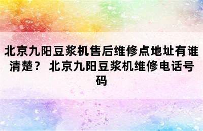 北京九阳豆浆机售后维修点地址有谁清楚？ 北京九阳豆浆机维修电话号码